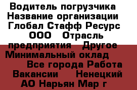 Водитель погрузчика › Название организации ­ Глобал Стафф Ресурс, ООО › Отрасль предприятия ­ Другое › Минимальный оклад ­ 47 000 - Все города Работа » Вакансии   . Ненецкий АО,Нарьян-Мар г.